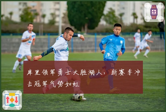 库里领军勇士大胜湖人,新赛季冲击冠军气势如虹