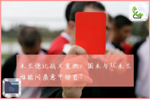 米兰德比战火重燃，国米与AC米兰谁能问鼎意甲榜首？