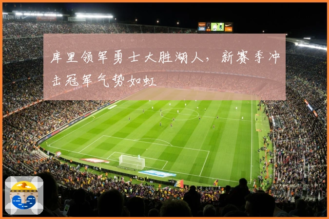 库里领军勇士大胜湖人，新赛季冲击冠军气势如虹
