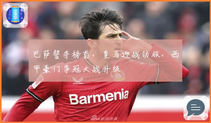 巴萨誓夺榜首，皇马迎战劲旅，西甲豪门争冠大战升级