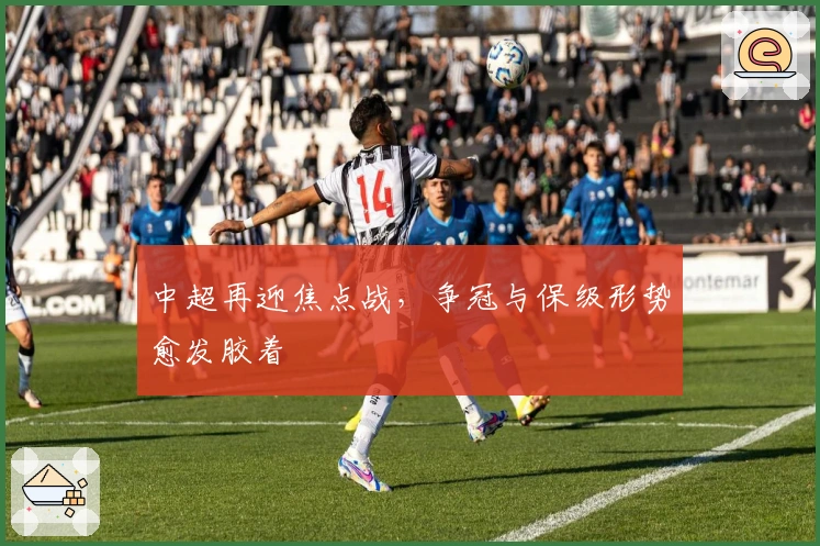 中超再迎焦点战，争冠与保级形势愈发胶着