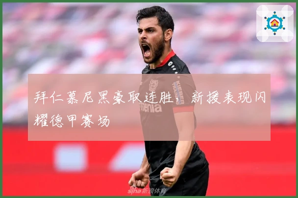 拜仁慕尼黑豪取连胜，新援表现闪耀德甲赛场