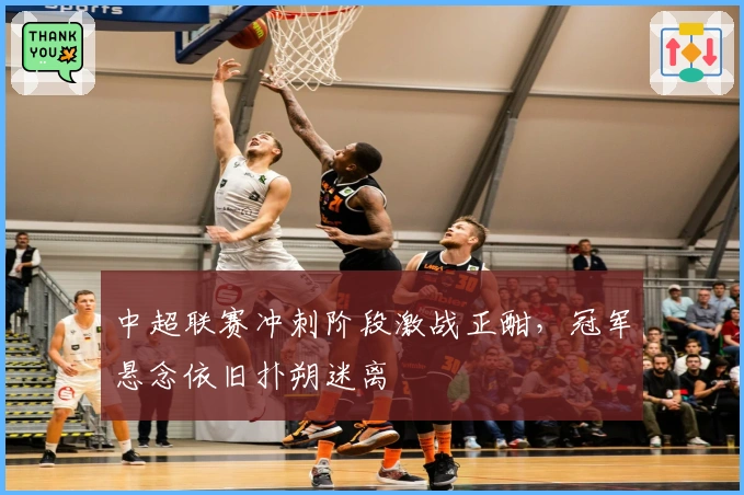 中超联赛冲刺阶段激战正酣，冠军悬念依旧扑朔迷离