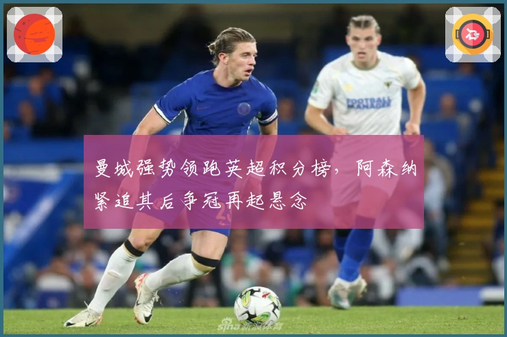 曼城强势领跑英超积分榜,阿森纳紧追其后争冠再起悬念