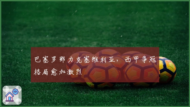 巴塞罗那力克塞维利亚,西甲争冠格局愈加激烈