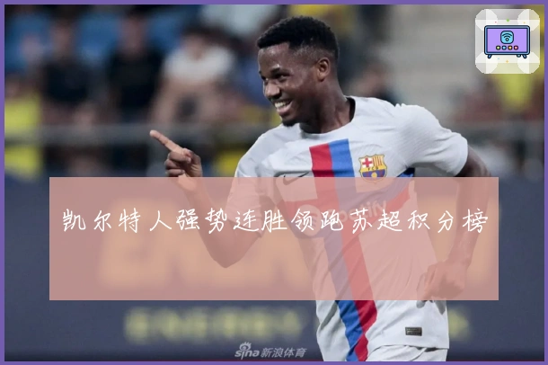 凯尔特人强势连胜领跑苏超积分榜