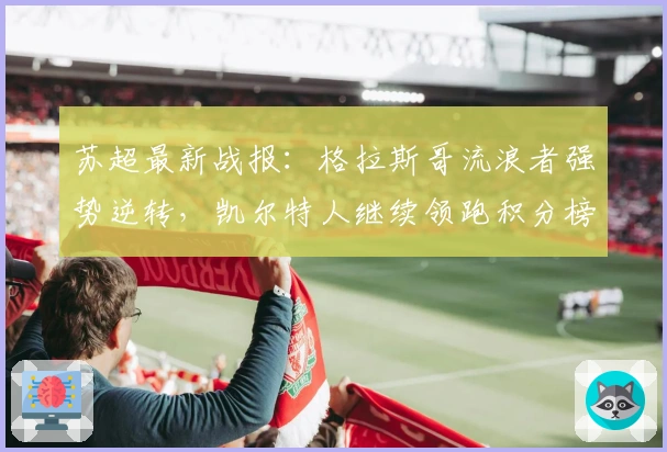 苏超最新战报:格拉斯哥流浪者强势逆转,凯尔特人继续领跑积分榜