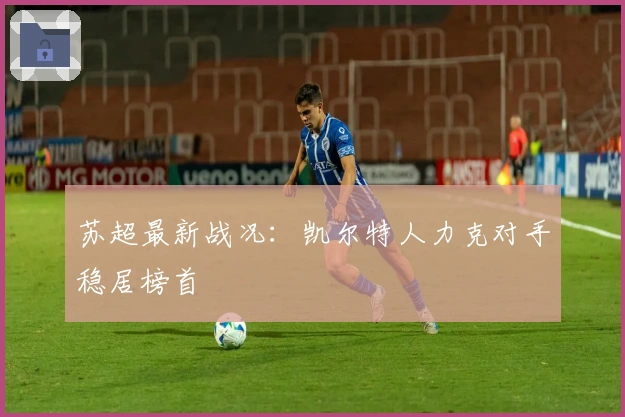 苏超最新战况：凯尔特人力克对手稳居榜首