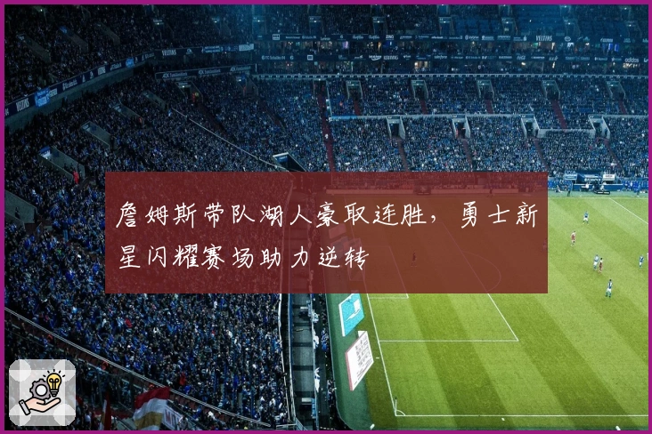 詹姆斯带队湖人豪取连胜，勇士新星闪耀赛场助力逆转