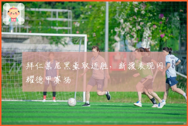 拜仁慕尼黑豪取连胜，新援表现闪耀德甲赛场